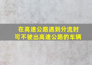 在高速公路遇到分流时可不驶出高速公路的车辆