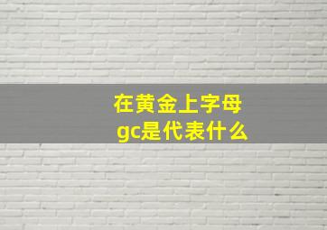 在黄金上字母gc是代表什么