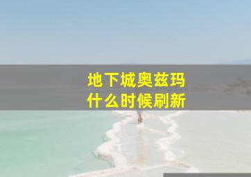 地下城奥兹玛什么时候刷新