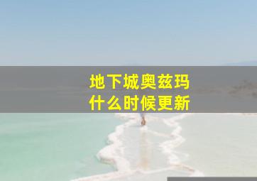 地下城奥兹玛什么时候更新