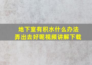 地下室有积水什么办法弄出去好呢视频讲解下载