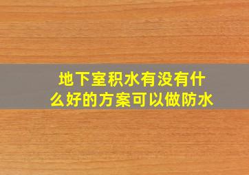 地下室积水有没有什么好的方案可以做防水