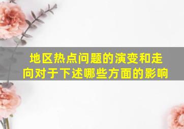 地区热点问题的演变和走向对于下述哪些方面的影响