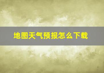 地图天气预报怎么下载