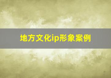 地方文化ip形象案例