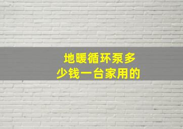 地暖循环泵多少钱一台家用的