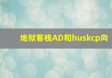 地狱客栈AD和huskcp向