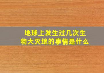 地球上发生过几次生物大灭绝的事情是什么