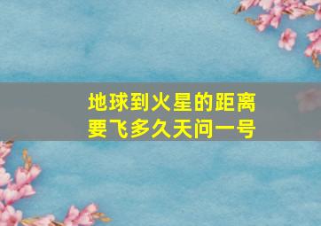 地球到火星的距离要飞多久天问一号