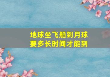 地球坐飞船到月球要多长时间才能到