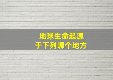 地球生命起源于下列哪个地方