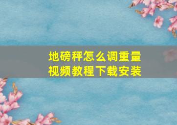 地磅秤怎么调重量视频教程下载安装