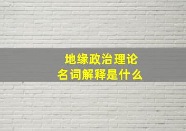 地缘政治理论名词解释是什么