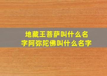 地藏王菩萨叫什么名字阿弥陀佛叫什么名字