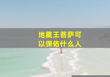 地藏王菩萨可以保佑什么人