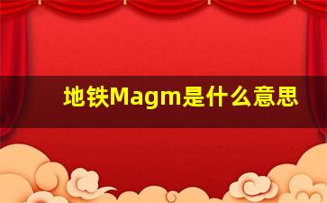 地铁Magm是什么意思