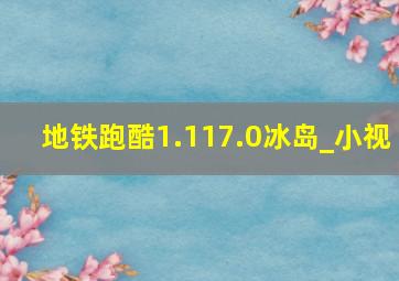 地铁跑酷1.117.0冰岛_小视