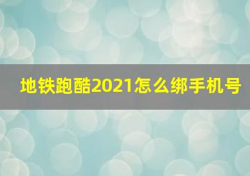 地铁跑酷2021怎么绑手机号