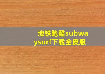 地铁跑酷subwaysurf下载全皮服