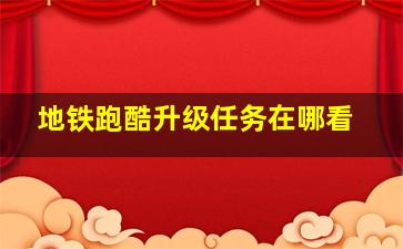 地铁跑酷升级任务在哪看