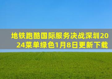 地铁跑酷国际服务决战深圳2024菜单绿色1月8日更新下载