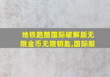 地铁跑酷国际破解版无限金币无限钥匙,国际服