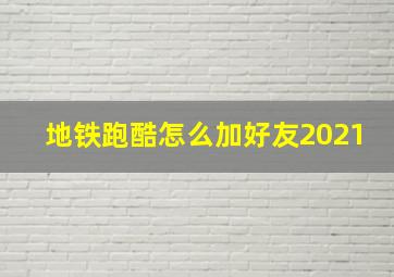 地铁跑酷怎么加好友2021