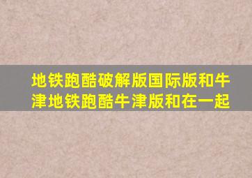 地铁跑酷破解版国际版和牛津地铁跑酷牛津版和在一起