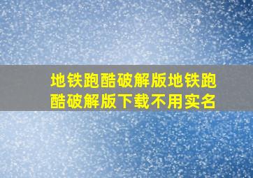 地铁跑酷破解版地铁跑酷破解版下载不用实名