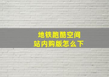 地铁跑酷空间站内购版怎么下