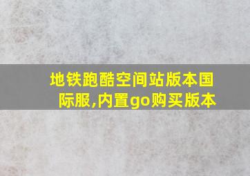 地铁跑酷空间站版本国际服,内置go购买版本