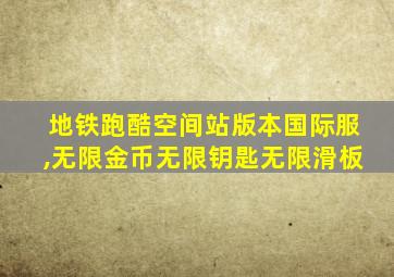 地铁跑酷空间站版本国际服,无限金币无限钥匙无限滑板