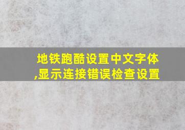 地铁跑酷设置中文字体,显示连接错误检查设置