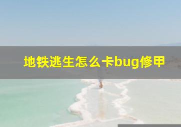 地铁逃生怎么卡bug修甲