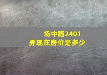 场中路2401弄现在房价是多少