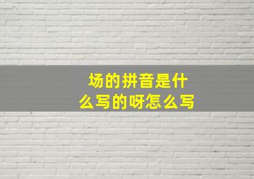 场的拼音是什么写的呀怎么写