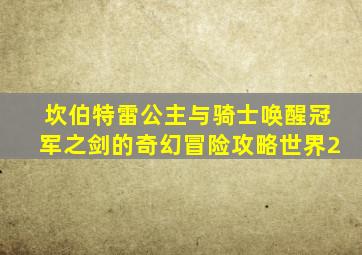 坎伯特雷公主与骑士唤醒冠军之剑的奇幻冒险攻略世界2