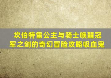 坎伯特雷公主与骑士唤醒冠军之剑的奇幻冒险攻略吸血鬼