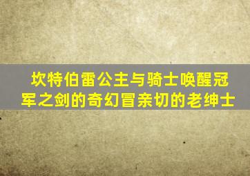 坎特伯雷公主与骑士唤醒冠军之剑的奇幻冒亲切的老绅士