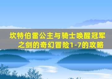 坎特伯雷公主与骑士唤醒冠军之剑的奇幻冒险1-7的攻略