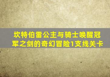 坎特伯雷公主与骑士唤醒冠军之剑的奇幻冒险1支线关卡