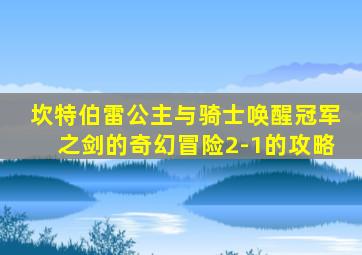 坎特伯雷公主与骑士唤醒冠军之剑的奇幻冒险2-1的攻略