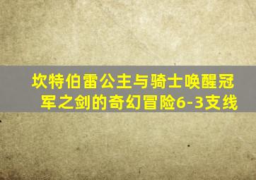 坎特伯雷公主与骑士唤醒冠军之剑的奇幻冒险6-3支线