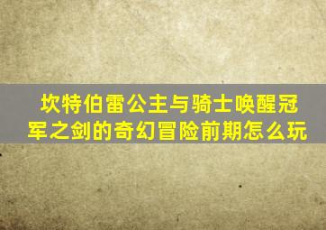 坎特伯雷公主与骑士唤醒冠军之剑的奇幻冒险前期怎么玩