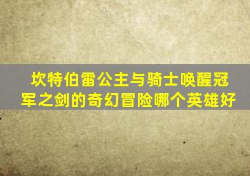 坎特伯雷公主与骑士唤醒冠军之剑的奇幻冒险哪个英雄好