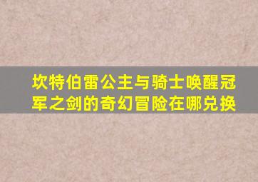 坎特伯雷公主与骑士唤醒冠军之剑的奇幻冒险在哪兑换