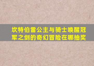 坎特伯雷公主与骑士唤醒冠军之剑的奇幻冒险在哪抽奖