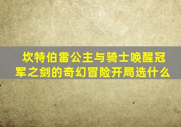 坎特伯雷公主与骑士唤醒冠军之剑的奇幻冒险开局选什么