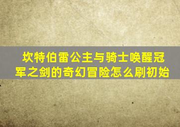 坎特伯雷公主与骑士唤醒冠军之剑的奇幻冒险怎么刷初始