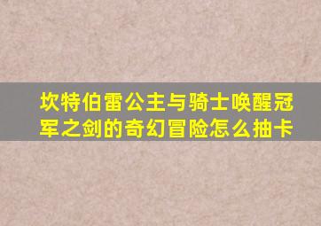 坎特伯雷公主与骑士唤醒冠军之剑的奇幻冒险怎么抽卡